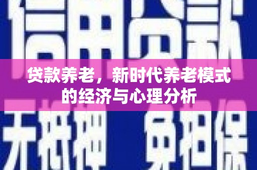 嘉禾贷款养老，新时代养老模式的经济与心理分析