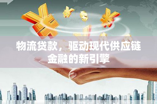 嘉禾物流贷款，驱动现代供应链金融的新引擎