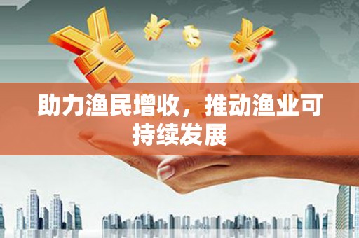 嘉禾助力渔民增收，推动渔业可持续发展