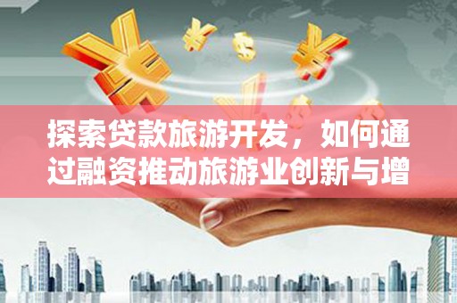 嘉禾探索贷款旅游开发，如何通过融资推动旅游业创新与增长