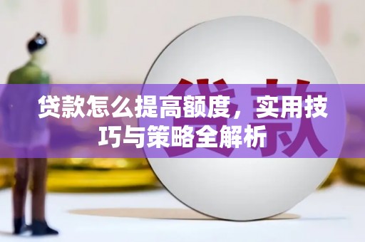 嘉禾贷款怎么提高额度，实用技巧与策略全解析