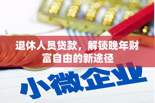 嘉禾退休人员贷款，解锁晚年财富自由的新途径