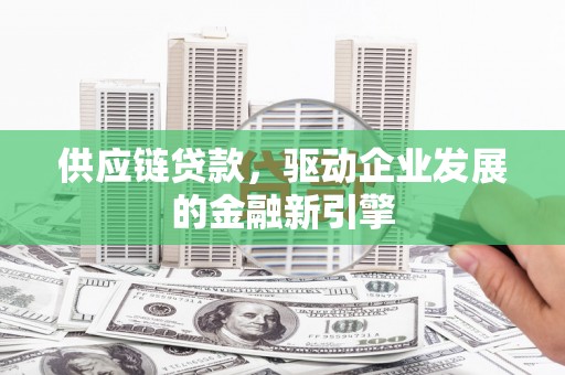 嘉禾供应链贷款，驱动企业发展的金融新引擎