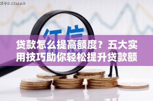 嘉禾贷款怎么提高额度？五大实用技巧助你轻松提升贷款额度