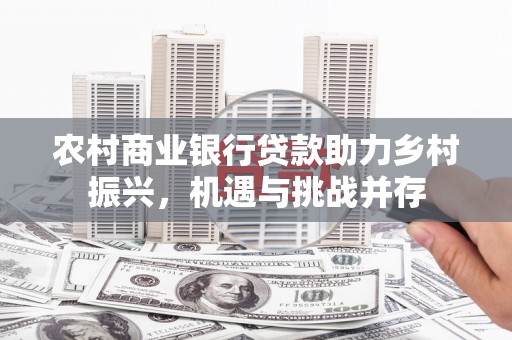 嘉禾农村商业银行贷款助力乡村振兴，机遇与挑战并存