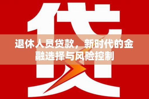 嘉禾退休人员贷款，新时代的金融选择与风险控制
