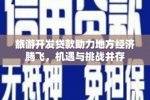 嘉禾旅游开发贷款助力地方经济腾飞，机遇与挑战并存