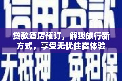 嘉禾贷款酒店预订，解锁旅行新方式，享受无忧住宿体验