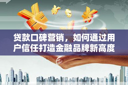 嘉禾贷款口碑营销，如何通过用户信任打造金融品牌新高度