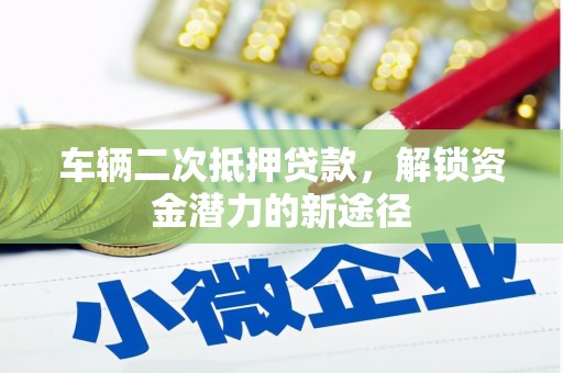 嘉禾车辆二次抵押贷款，解锁资金潜力的新途径