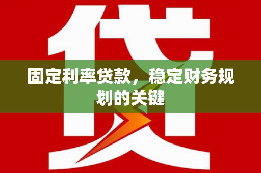 嘉禾固定利率贷款，稳定财务规划的关键