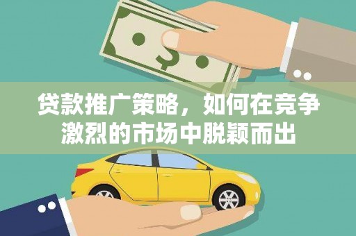 嘉禾贷款推广策略，如何在竞争激烈的市场中脱颖而出