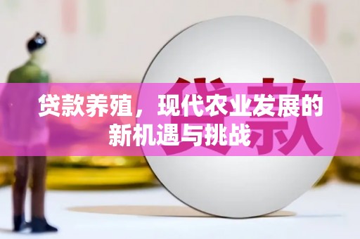 嘉禾贷款养殖，现代农业发展的新机遇与挑战