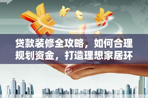 嘉禾贷款装修全攻略，如何合理规划资金，打造理想家居环境