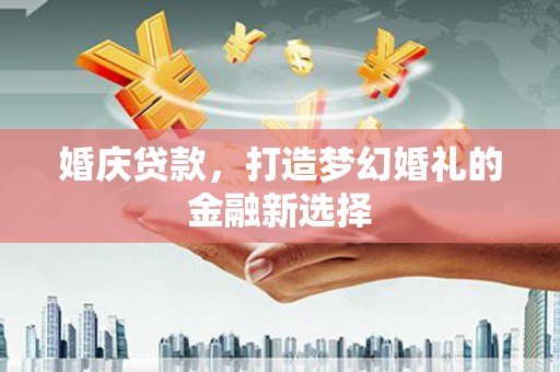 嘉禾婚庆贷款，打造梦幻婚礼的金融新选择