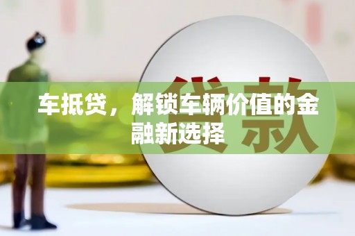 嘉禾车抵贷，解锁车辆价值的金融新选择