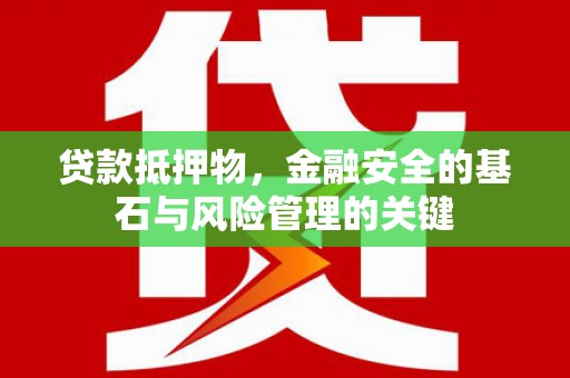 嘉禾贷款抵押物，金融安全的基石与风险管理的关键