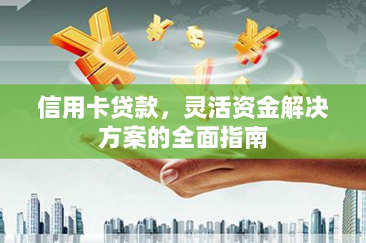 嘉禾信用卡贷款，灵活资金解决方案的全面指南