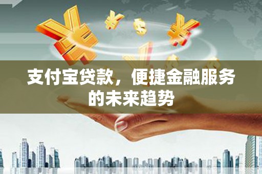 嘉禾支付宝贷款，便捷金融服务的未来趋势