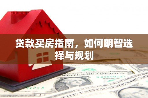 嘉禾贷款买房指南，如何明智选择与规划