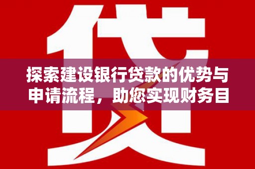 嘉禾探索建设银行贷款的优势与申请流程，助您实现财务目标