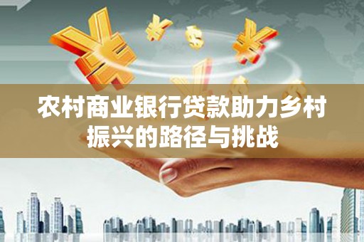 嘉禾农村商业银行贷款助力乡村振兴的路径与挑战