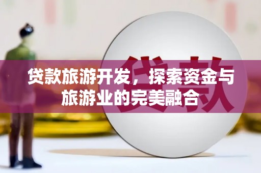 嘉禾贷款旅游开发，探索资金与旅游业的完美融合