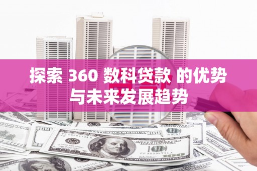 嘉禾探索 360 数科贷款 的优势与未来发展趋势