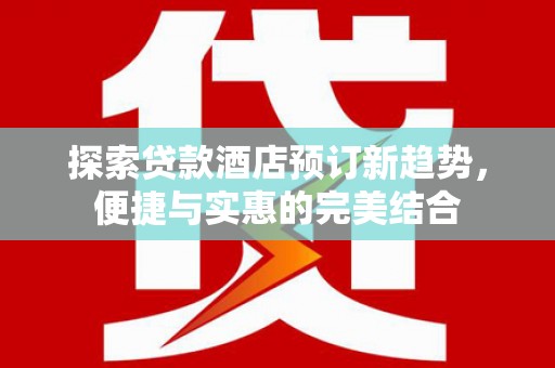 嘉禾探索贷款酒店预订新趋势，便捷与实惠的完美结合