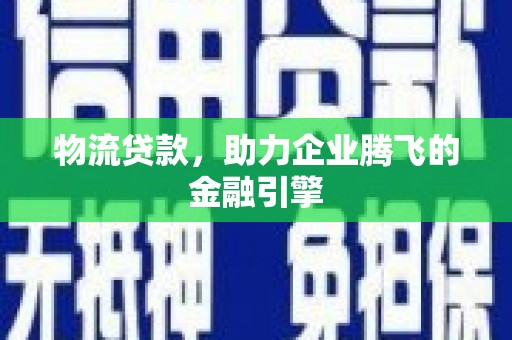 嘉禾物流贷款，助力企业腾飞的金融引擎