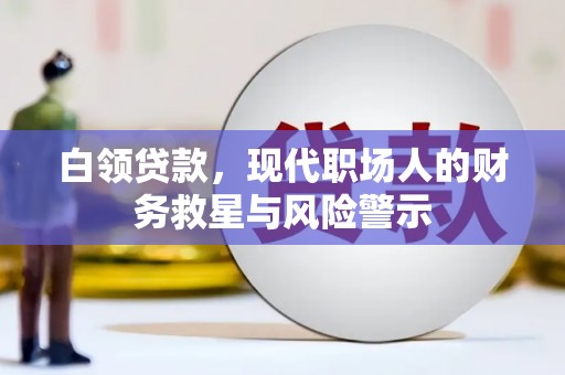 嘉禾白领贷款，现代职场人的财务救星与风险警示