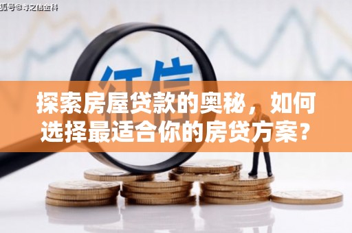嘉禾探索房屋贷款的奥秘，如何选择最适合你的房贷方案？
