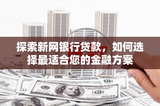 嘉禾探索新网银行贷款，如何选择最适合您的金融方案