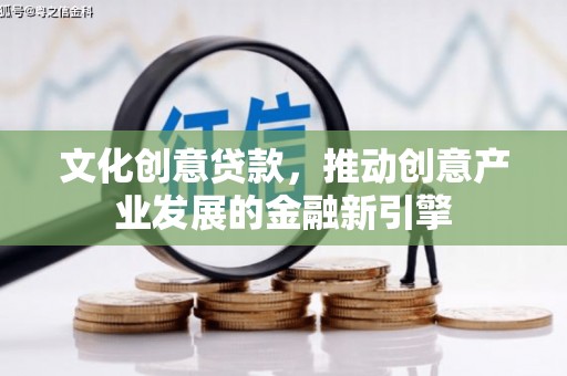 嘉禾文化创意贷款，推动创意产业发展的金融新引擎