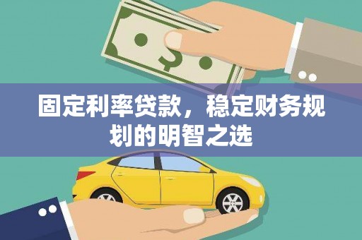 嘉禾固定利率贷款，稳定财务规划的明智之选