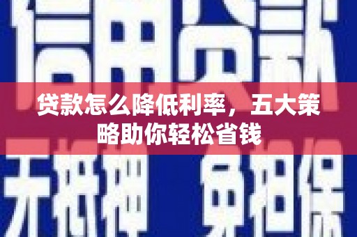 嘉禾贷款怎么降低利率，五大策略助你轻松省钱