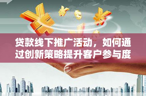 嘉禾贷款线下推广活动，如何通过创新策略提升客户参与度
