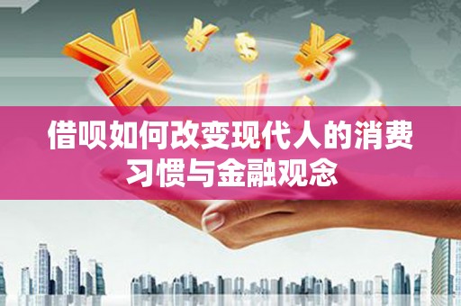 嘉禾借呗如何改变现代人的消费习惯与金融观念