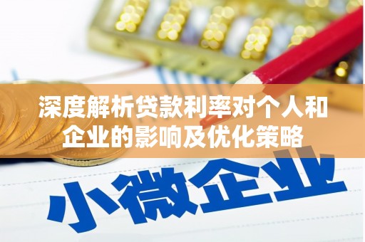嘉禾深度解析贷款利率对个人和企业的影响及优化策略