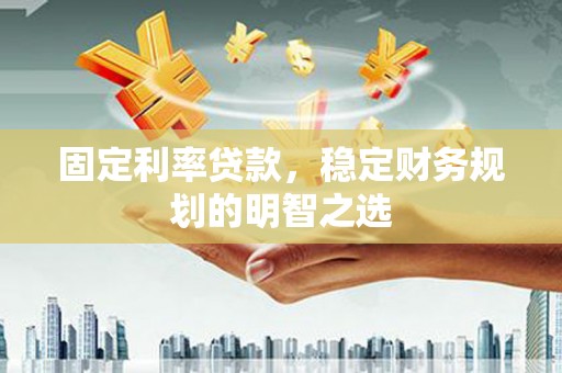 嘉禾固定利率贷款，稳定财务规划的明智之选