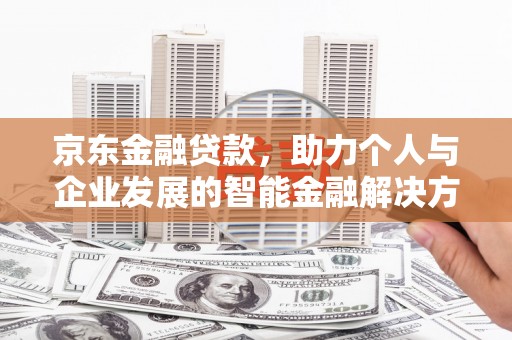 嘉禾京东金融贷款，助力个人与企业发展的智能金融解决方案