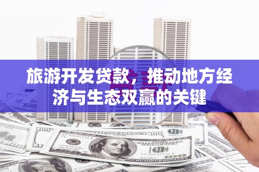嘉禾旅游开发贷款，推动地方经济与生态双赢的关键