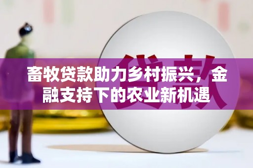 嘉禾畜牧贷款助力乡村振兴，金融支持下的农业新机遇
