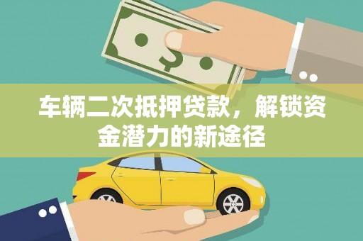 嘉禾车辆二次抵押贷款，解锁资金潜力的新途径