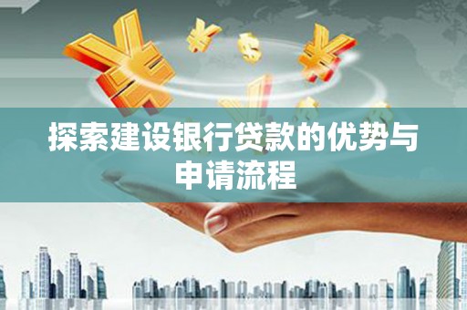 嘉禾探索建设银行贷款的优势与申请流程