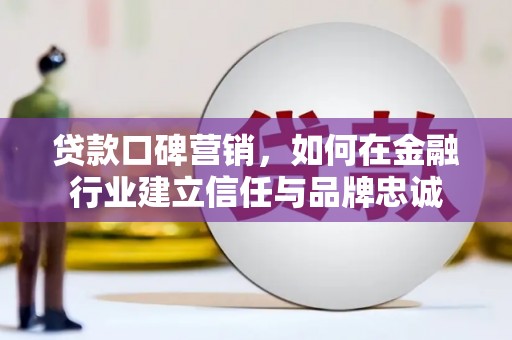 嘉禾贷款口碑营销，如何在金融行业建立信任与品牌忠诚