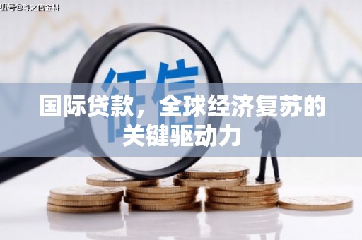 嘉禾国际贷款，全球经济复苏的关键驱动力