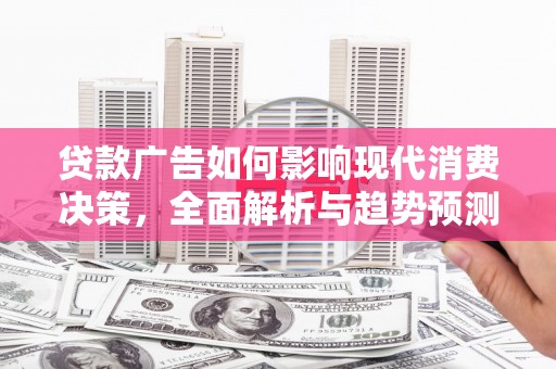 嘉禾贷款广告如何影响现代消费决策，全面解析与趋势预测