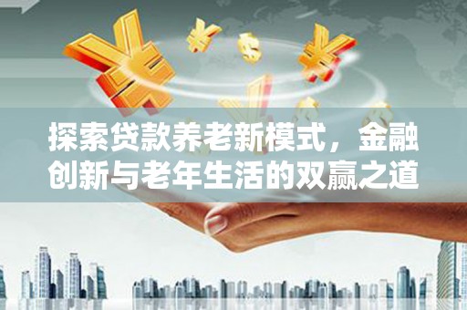 嘉禾探索贷款养老新模式，金融创新与老年生活的双赢之道