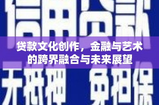 嘉禾贷款文化创作，金融与艺术的跨界融合与未来展望